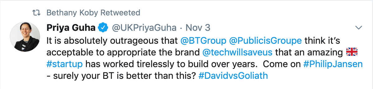 Tweet by Priya Guha saying: "It is absolutely outrageous that @BTGroup @PublicisGroupe think it’s acceptable to appropriate the brand @techwillsaveus that an amazing ?? #startup has worked tirelessly to build over years. Come on #PhilipJansen - surely your BT is better than this? #DavidvsGoliath"